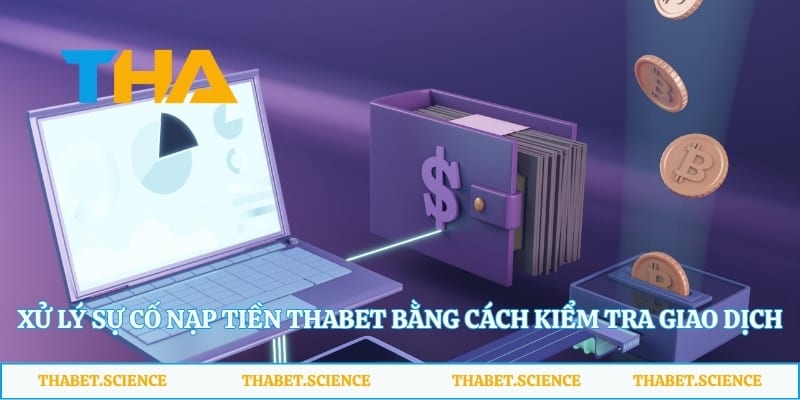 Xử lý sự cố nạp tiền Thabet bằng cách kiểm tra giao dịch